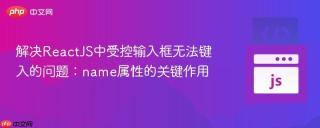 解决ReactJS中受控输入框无法键入的问题：name属性的关键作用