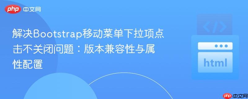 解决Bootstrap移动菜单下拉项点击不关闭问题：版本兼容性与属性配置
