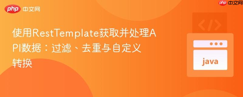 使用RestTemplate获取并处理API数据:过滤、去重与自定义转换