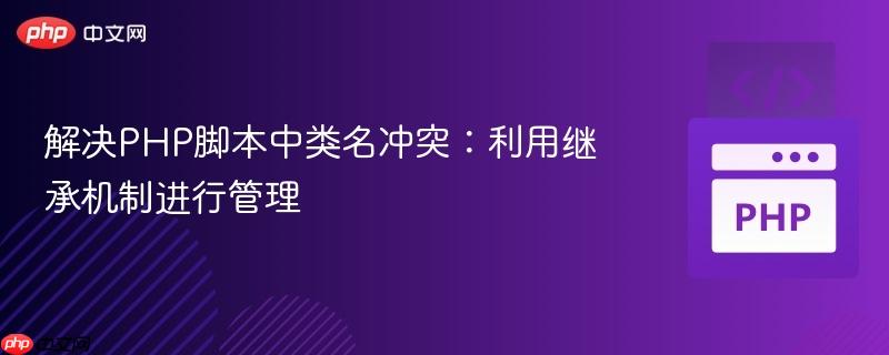 解决PHP脚本中类名冲突：利用继承机制进行管理