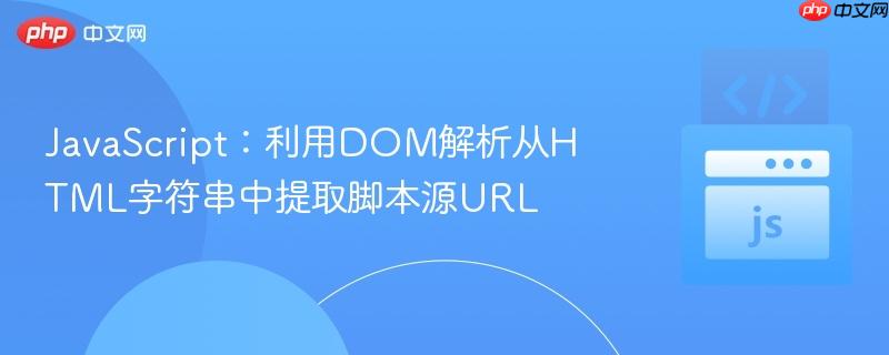 JavaScript:利用DOM解析从HTML字符串中提取脚本源URL
