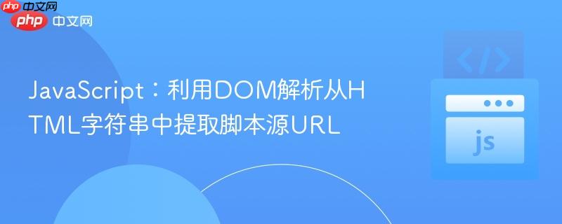JavaScript：利用DOM解析从HTML字符串中提取脚本源URL
