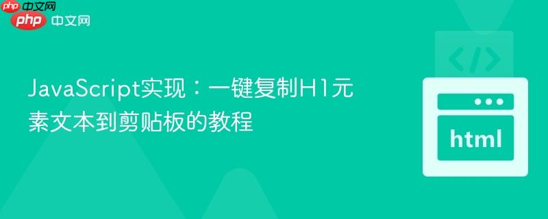 JavaScript实现：一键复制H1元素文本到剪贴板的教程