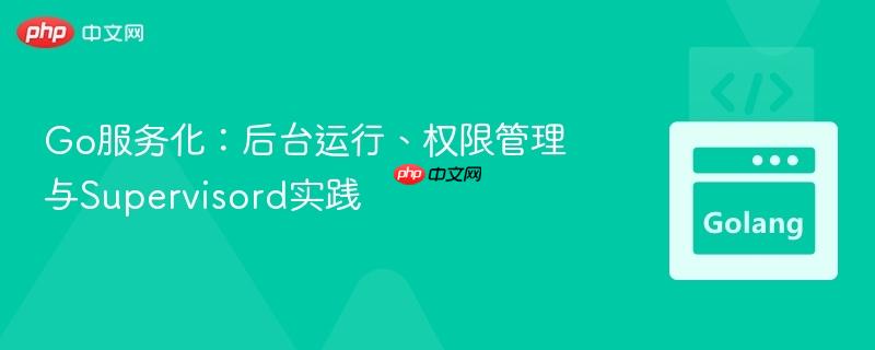 Go服务化：后台运行、权限管理与Supervisord实践