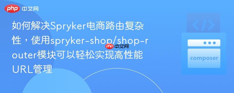 如何解决Spryker电商路由复杂性，使用spryker-shop/shop-router模块可以轻松实现高性能URL管理