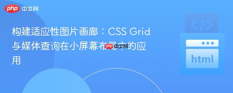 构建适应性图片画廊:CSS Grid与媒体查询在小屏幕布局中的应用