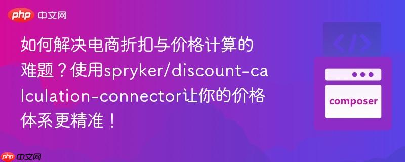 如何解决电商折扣与价格计算的难题？使用spryker/discount-calculation-connector让你的价格体系更精准！
