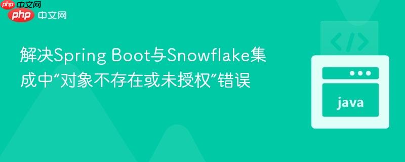 解决Spring Boot与Snowflake集成中“对象不存在或未授权”错误