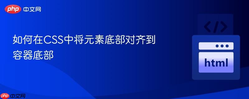 如何在CSS中将元素底部对齐到容器底部