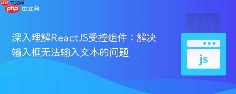 深入理解ReactJS受控組件：解決輸入框無(wú)法輸入文本的問(wèn)題