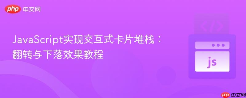JavaScript實現(xiàn)交互式卡片堆棧：翻轉(zhuǎn)與下落效果教程