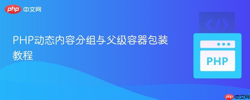 PHP动态内容分组与父级容器包装教程