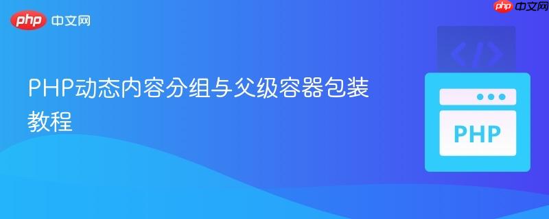 PHP动态内容分组与父级容器包装教程