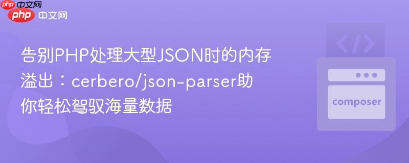 告别PHP处理大型JSON时的内存溢出：cerbero/json-parser助你轻松驾驭海量数据