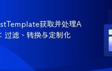 使用RestTemplate获取并处理API数据：过滤、转换与定制化输出
