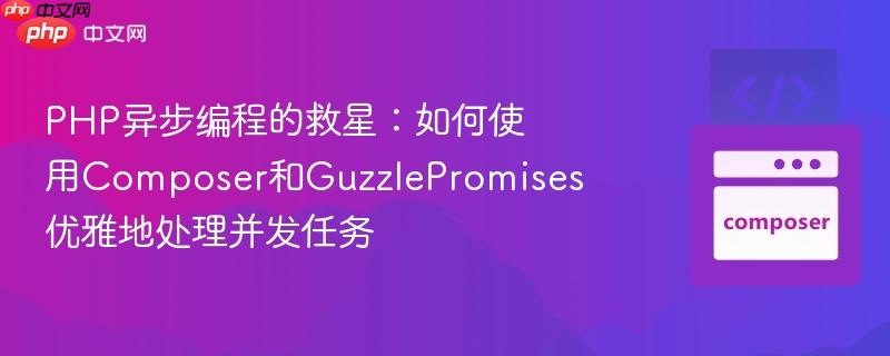 PHP异步编程的救星:如何使用Composer和GuzzlePromises优雅地处理并发任务