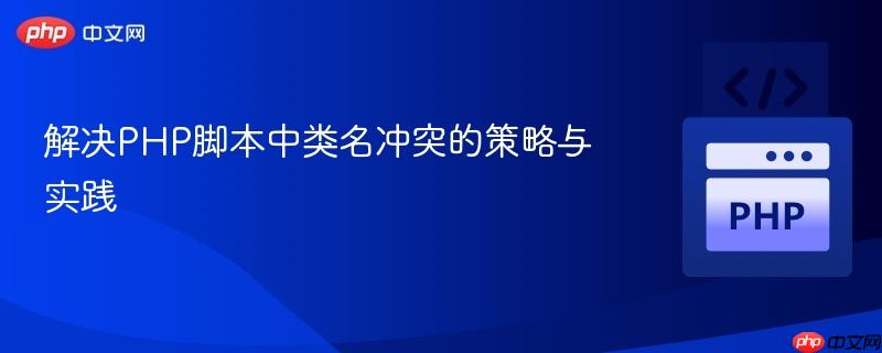 解决PHP脚本中类名冲突的策略与实践