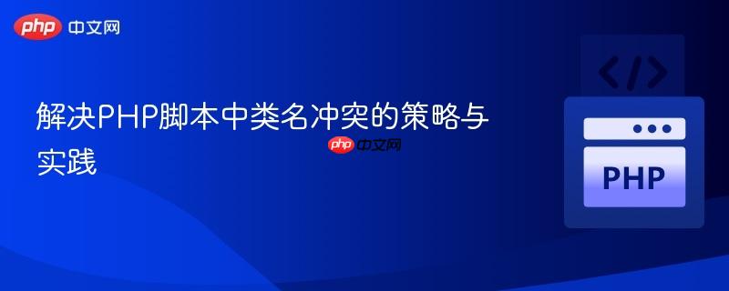 解决PHP脚本中类名冲突的策略与实践