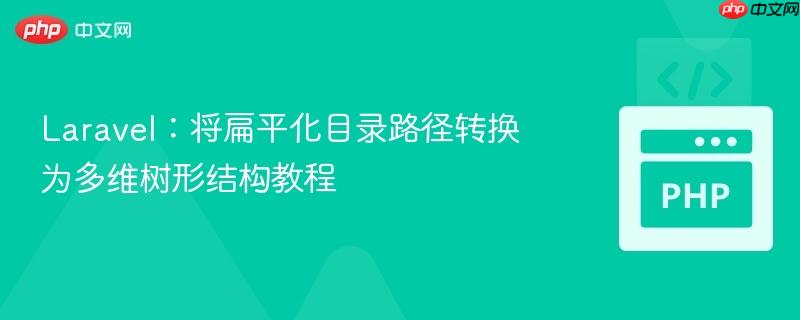 Laravel：將扁平化目錄路徑轉(zhuǎn)換為多維樹形結(jié)構(gòu)教程