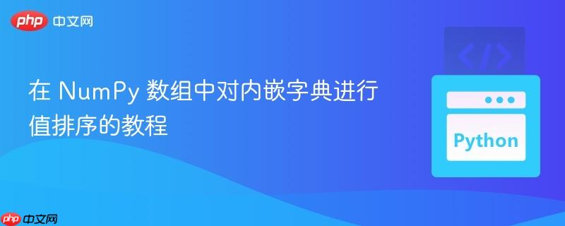 在 NumPy 数组中对内嵌字典进行值排序的教程