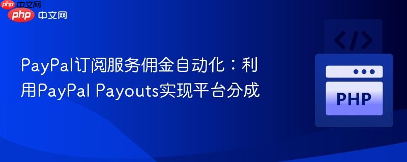 PayPal订阅服务佣金自动化：利用PayPal Payouts实现平台分成