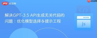 解决GPT-3.5 API生成无关代码的问题：优化模型选择与提示工程