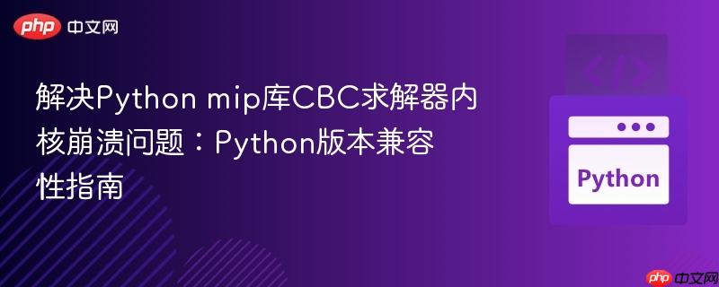解决Python mip库CBC求解器内核崩溃问题:Python版本兼容性指南