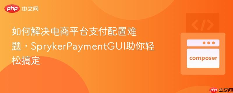 如何解决电商平台支付配置难题，SprykerPaymentGUI助你轻松搞定