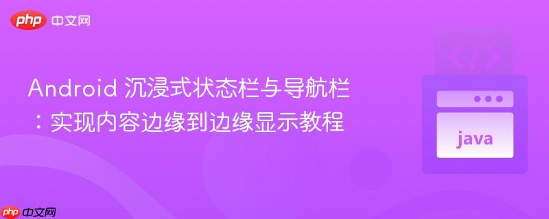Android 沉浸式状态栏与导航栏：实现内容边缘到边缘显示教程