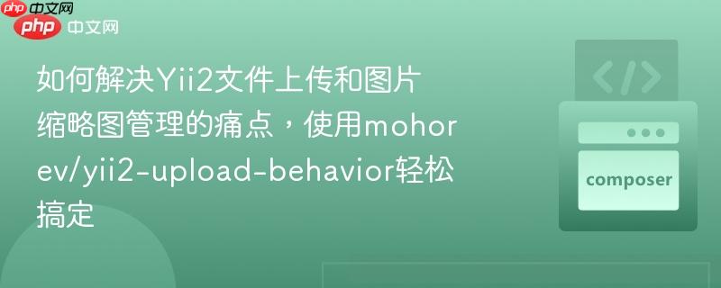 如何解决Yii2文件上传和图片缩略图管理的痛点,使用mohorev/yii2-upload-behavior轻松搞定