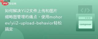 如何解决Yii2文件上传和图片缩略图管理的痛点，使用mohorev/yii2-upload-behavior轻松搞定