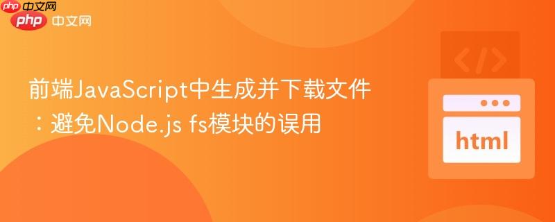 前端JavaScript中生成并下载文件:避免Node.js fs模块的误用