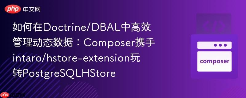 如何在Doctrine/DBAL中高效管理动态数据：Composer携手intaro/hstore-extension玩转PostgreSQLHStore