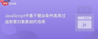 JavaScript中基于复杂条件高效过滤嵌套对象数组的指南