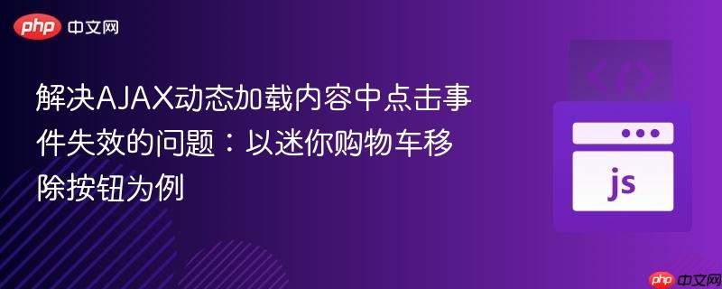 解决AJAX动态加载内容中点击事件失效的问题：以迷你购物车移除按钮为例