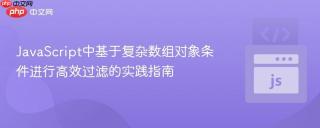 JavaScript中基于复杂数组对象条件进行高效过滤的实践指南