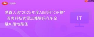 易鑫入选“2025年度AI应用TOP榜”  首席科技官贾志峰解码汽车金融AI落地路径