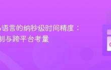 揭秘Go语言的纳秒级时间精度：实现机制与跨平台考量
