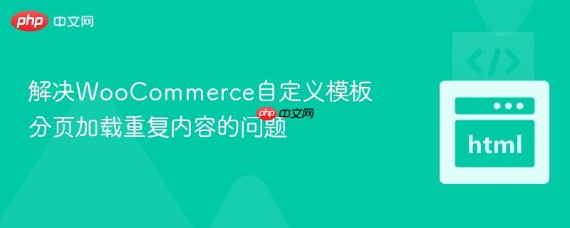 解决woocommerce自定义模板分页加载重复内容的问题