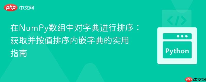 在NumPy数组中对字典进行排序：获取并按值排序内嵌字典的实用指南