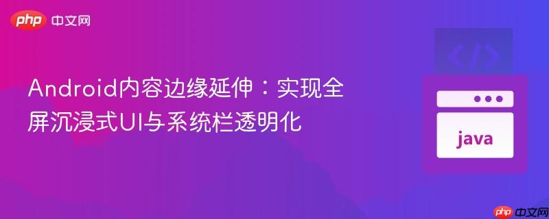 Android内容边缘延伸：实现全屏沉浸式UI与系统栏透明化