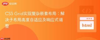 CSS Grid实现复杂嵌套布局：解决子布局高度自适应及响应式调整