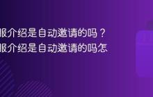 抖音客服介绍是自动邀请的吗?抖音客服介绍是自动邀请的吗怎么设置