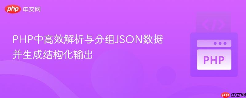 PHP中高效解析与分组JSON数据并生成结构化输出