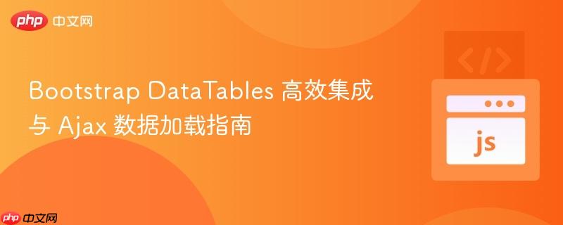 Bootstrap DataTables 高效集成与 Ajax 数据加载指南