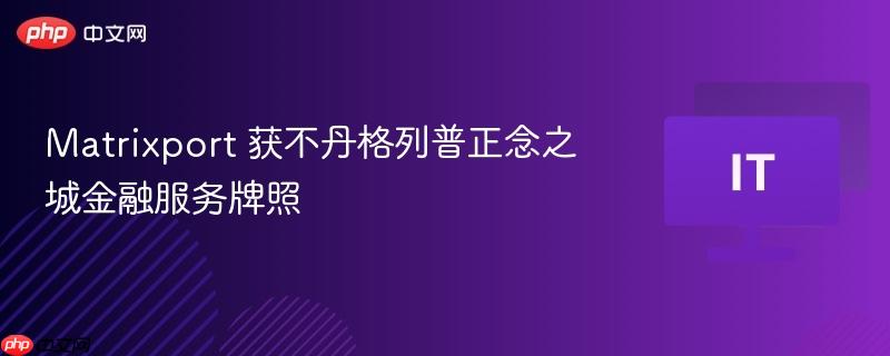 Matrixport 获不丹格列普正念之城金融服务牌照
