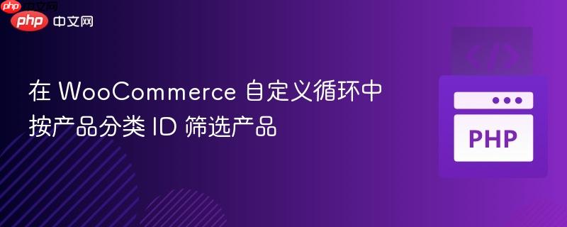 在 WooCommerce 自定义循环中按产品分类 ID 筛选产品
