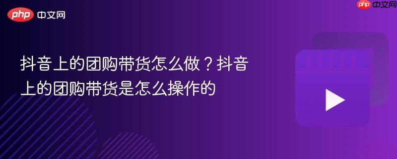抖音上的团购带货怎么做？抖音上的团购带货是怎么操作的