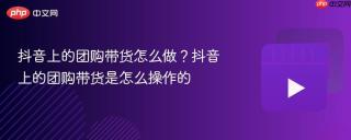 抖音上的团购带货怎么做？抖音上的团购带货是怎么操作的