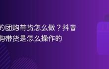 抖音上的团购带货怎么做?抖音上的团购带货是怎么操作的